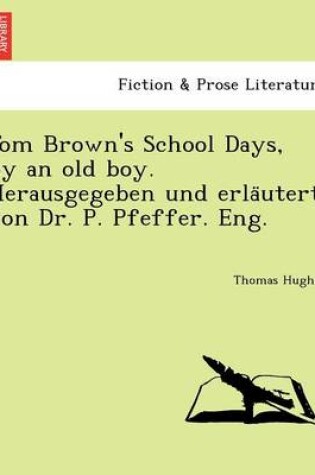 Cover of Tom Brown's School Days, by an Old Boy. Herausgegeben Und Erla Utert Von Dr. P. Pfeffer. Eng.