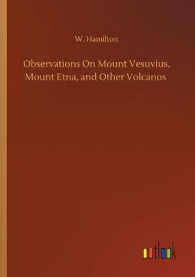 Book cover for Observations On Mount Vesuvius, Mount Etna, and Other Volcanos