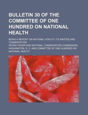 Book cover for Bulletin 30 of the Committee of One Hundred on National Health; Being a Report on National Vitality, Its Wastes and Conservation