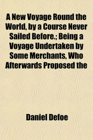 Cover of A New Voyage Round the World, by a Course Never Sailed Before.; Being a Voyage Undertaken by Some Merchants, Who Afterwards Proposed the