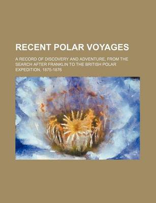 Book cover for Recent Polar Voyages; A Record of Discovery and Adventure, from the Search After Franklin to the British Polar Expedition, 1875-1876