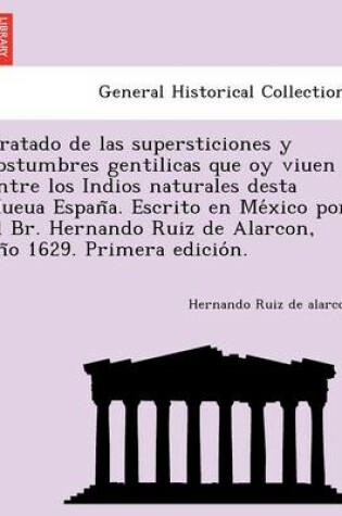 Cover of Tratado de las supersticiones y costumbres gentilicas que oy viuen entre los Indios naturales desta Nueua España. Escrito en México por el Br. Hernando Ruiz de Alarcon, año 1629. Primera edición.