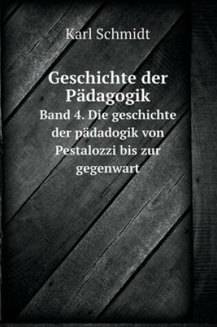 Cover of Geschichte der Pädagogik Band 4. Die geschichte der pädadogik von Pestalozzi bis zur gegenwart