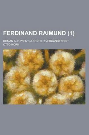 Cover of Ferdinand Raimund; Roman Aus Wien's Jungster Vergangenheit (1 )