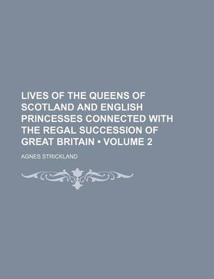 Book cover for Lives of the Queens of Scotland and English Princesses Connected with the Regal Succession of Great Britain (Volume 2 )