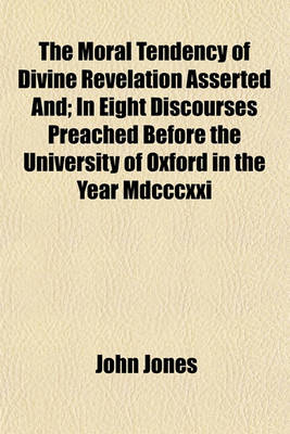 Book cover for The Moral Tendency of Divine Revelation Asserted And; In Eight Discourses Preached Before the University of Oxford in the Year MDCCCXXI