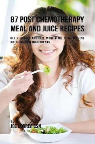 Cover of 87 Post Chemotherapy Juice and Meal Recipes: Get Stronger and Feel More Vitality With These Nutrient Rich Ingredients