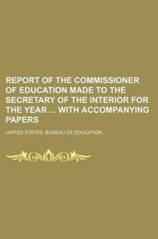 Cover of Report of the Commissioner of Education Made to the Secretary of the Interior for the Year with Accompanying Papers