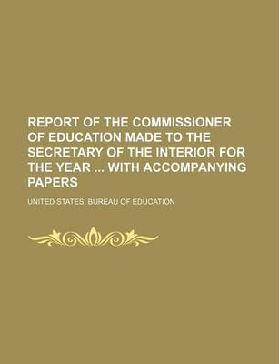 Book cover for Report of the Commissioner of Education Made to the Secretary of the Interior for the Year with Accompanying Papers