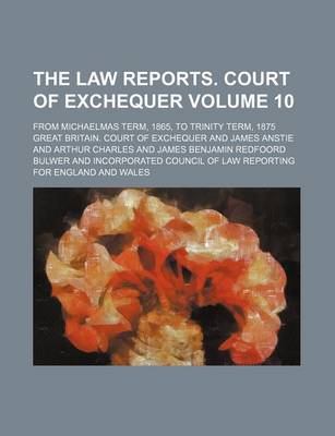 Book cover for The Law Reports. Court of Exchequer; From Michaelmas Term, 1865, to Trinity Term, 1875 Volume 10