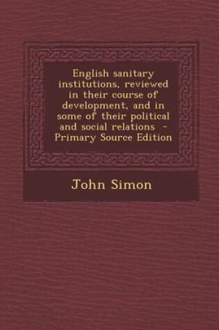 Cover of English Sanitary Institutions, Reviewed in Their Course of Development, and in Some of Their Political and Social Relations - Primary Source Edition