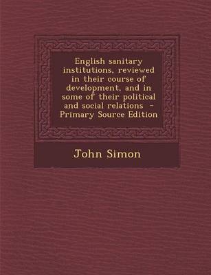 Book cover for English Sanitary Institutions, Reviewed in Their Course of Development, and in Some of Their Political and Social Relations - Primary Source Edition