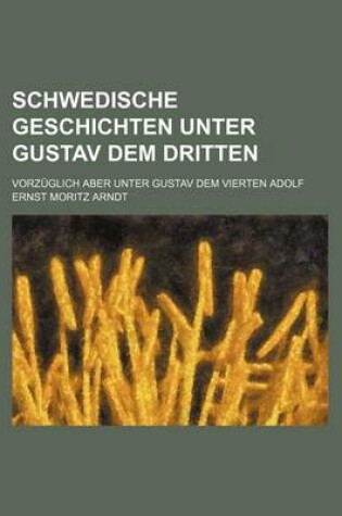 Cover of Schwedische Geschichten Unter Gustav Dem Dritten; Vorz Glich Aber Unter Gustav Dem Vierten Adolf