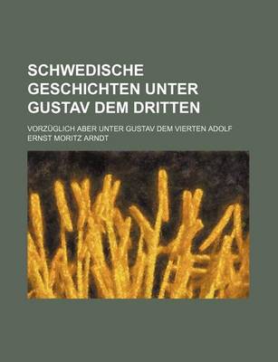 Book cover for Schwedische Geschichten Unter Gustav Dem Dritten; Vorz Glich Aber Unter Gustav Dem Vierten Adolf