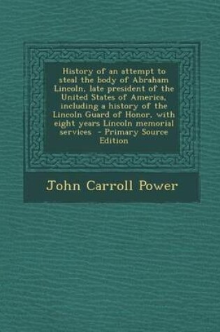 Cover of History of an Attempt to Steal the Body of Abraham Lincoln, Late President of the United States of America, Including a History of the Lincoln Guard O