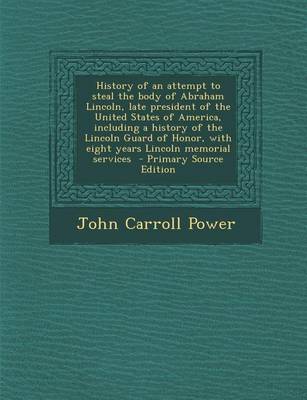 Book cover for History of an Attempt to Steal the Body of Abraham Lincoln, Late President of the United States of America, Including a History of the Lincoln Guard O