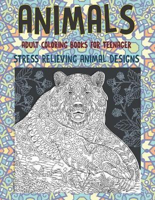 Book cover for Adult Coloring Books for Teenager - Animals - Stress Relieving Animal Designs