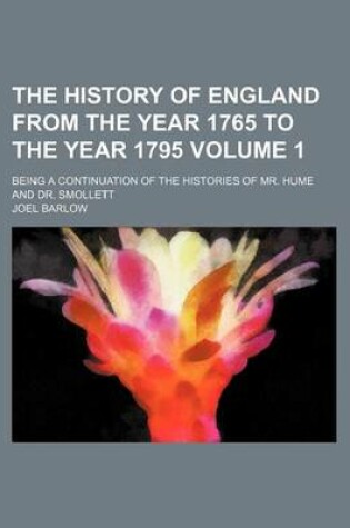 Cover of The History of England from the Year 1765 to the Year 1795 Volume 1; Being a Continuation of the Histories of Mr. Hume and Dr. Smollett