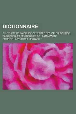 Cover of Dictionnaire; Ou, Traite de La Police Generale Des Villes, Bourgs, Paroisses, Et Seigneuries de La Campagne