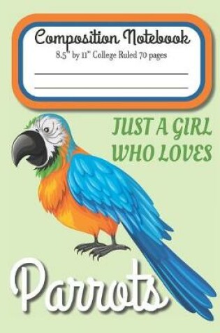 Cover of Just A Girl Who Loves Parrots Composition Notebook 8.5" by 11" College Ruled 70 pages