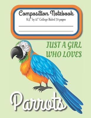 Book cover for Just A Girl Who Loves Parrots Composition Notebook 8.5" by 11" College Ruled 70 pages