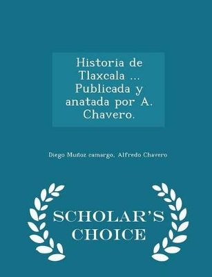 Book cover for Historia de Tlaxcala ... Publicada Y Anatada Por A. Chavero. - Scholar's Choice Edition