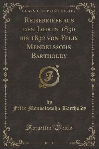 Cover of Reisebriefe Aus Den Jahren 1830 Bis 1832 Von Felix Mendelssohn Bartholdy (Classic Reprint)