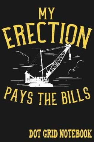 Cover of My Erection Pays The Bills - Dot Grid Notebook