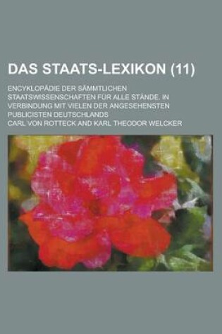 Cover of Das Staats-Lexikon (11); Encyklopadie Der Sammtlichen Staatswissenschaften Fur Alle Stande. in Verbindung Mit Vielen Der Angesehensten Publicisten Deutschlands