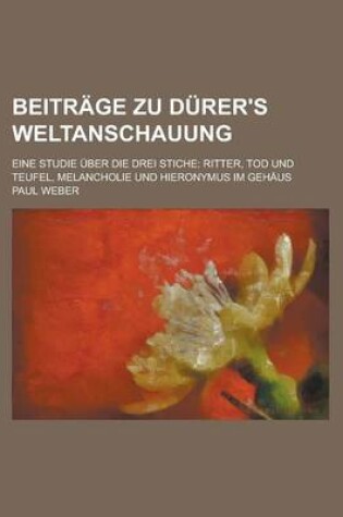 Cover of Beitrage Zu Durer's Weltanschauung; Eine Studie Uber Die Drei Stiche