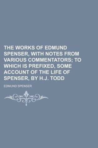 Cover of The Works of Edmund Spenser, with Notes from Various Commentators; To Which Is Prefixed, Some Account of the Life of Spenser, by H.J. Todd