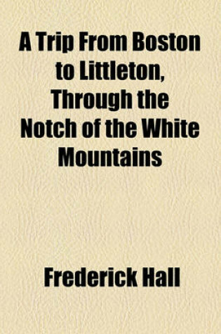 Cover of A Trip from Boston to Littleton, Through the Notch of the White Mountains