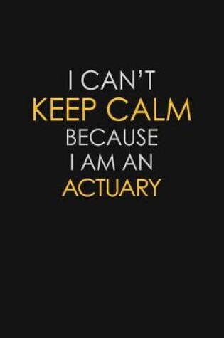 Cover of I Can't Keep Calm Because I Am A Actuary