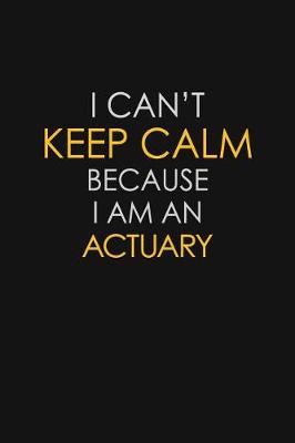 Book cover for I Can't Keep Calm Because I Am A Actuary