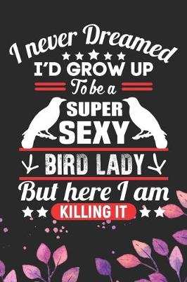 Book cover for I Never Dreamed I'd Grow Up To Be A Super Sexy Bird Lady