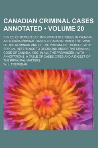 Cover of Canadian Criminal Cases Annotated (Volume 20); Series of Reports of Important Decisions in Criminal and Quasi-Criminal Cases in Canada Under the Laws of the Dominion and of the Provinces Thereof, with Special Reference to Decisions Under the Criminal Code