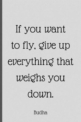 Book cover for If You Want To Fly, Give Up Everything That Weighs You Down