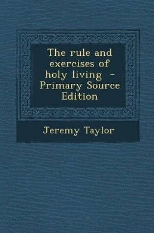 Cover of The Rule and Exercises of Holy Living - Primary Source Edition