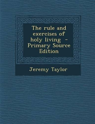 Book cover for The Rule and Exercises of Holy Living - Primary Source Edition