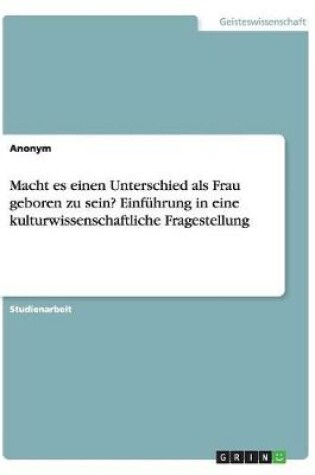 Cover of Macht es einen Unterschied als Frau geboren zu sein? Einf�hrung in eine kulturwissenschaftliche Fragestellung