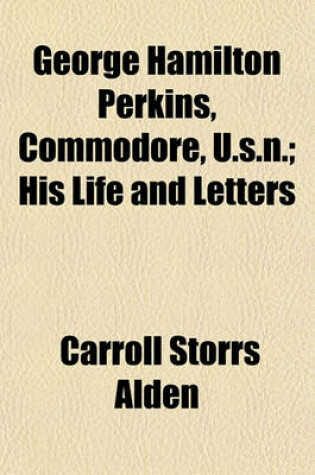 Cover of George Hamilton Perkins, Commodore, U.S.N.; His Life and Letters