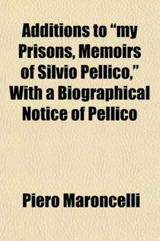 Cover of Additions to My Prisons, Memoirs of Silvio Pellico, with a Biographical Notice of Pellico