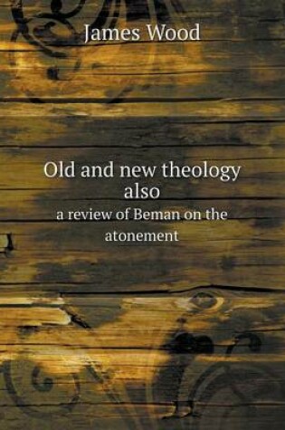 Cover of Old and new theology also a review of Beman on the atonement