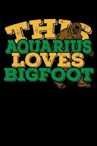 Cover of This Aquarius Loves Bigfoot Notebook