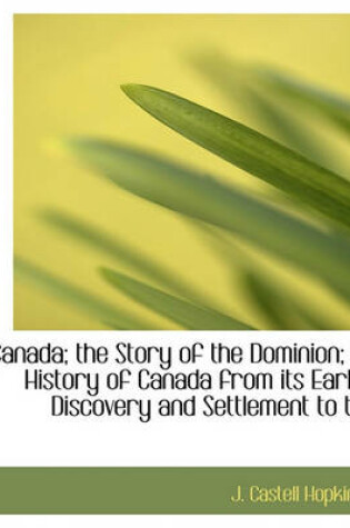 Cover of Canada; The Story of the Dominion; A History of Canada from Its Early Discovery and Settlement to Th