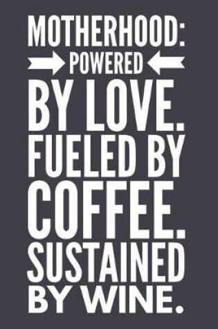 Cover of Motherhood Powered by Love Fueled by Coffee Sustained by Wine