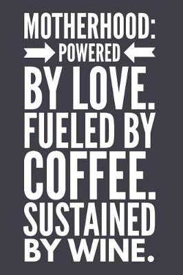 Book cover for Motherhood Powered by Love Fueled by Coffee Sustained by Wine