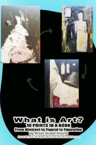 Cover of What is Art? 10 PRINTS IN A BOOK From Abstract to Figural to Figurative by Artist Grace Divine