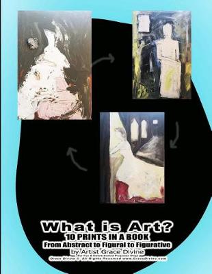 Book cover for What is Art? 10 PRINTS IN A BOOK From Abstract to Figural to Figurative by Artist Grace Divine
