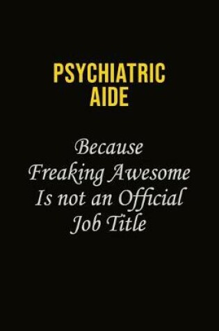 Cover of Psychiatric Aide Because Freaking Awesome Is Not An Official Job Title